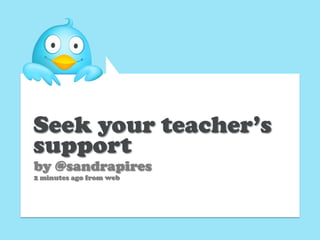 Seek your teacher’s
support
by @sandrapires
2 minutes ago from web
 