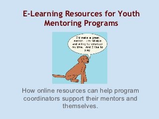 E-Learning Resources for Youth
     Mentoring Programs




How online resources can help program
coordinators support their mentors and
             themselves.
 