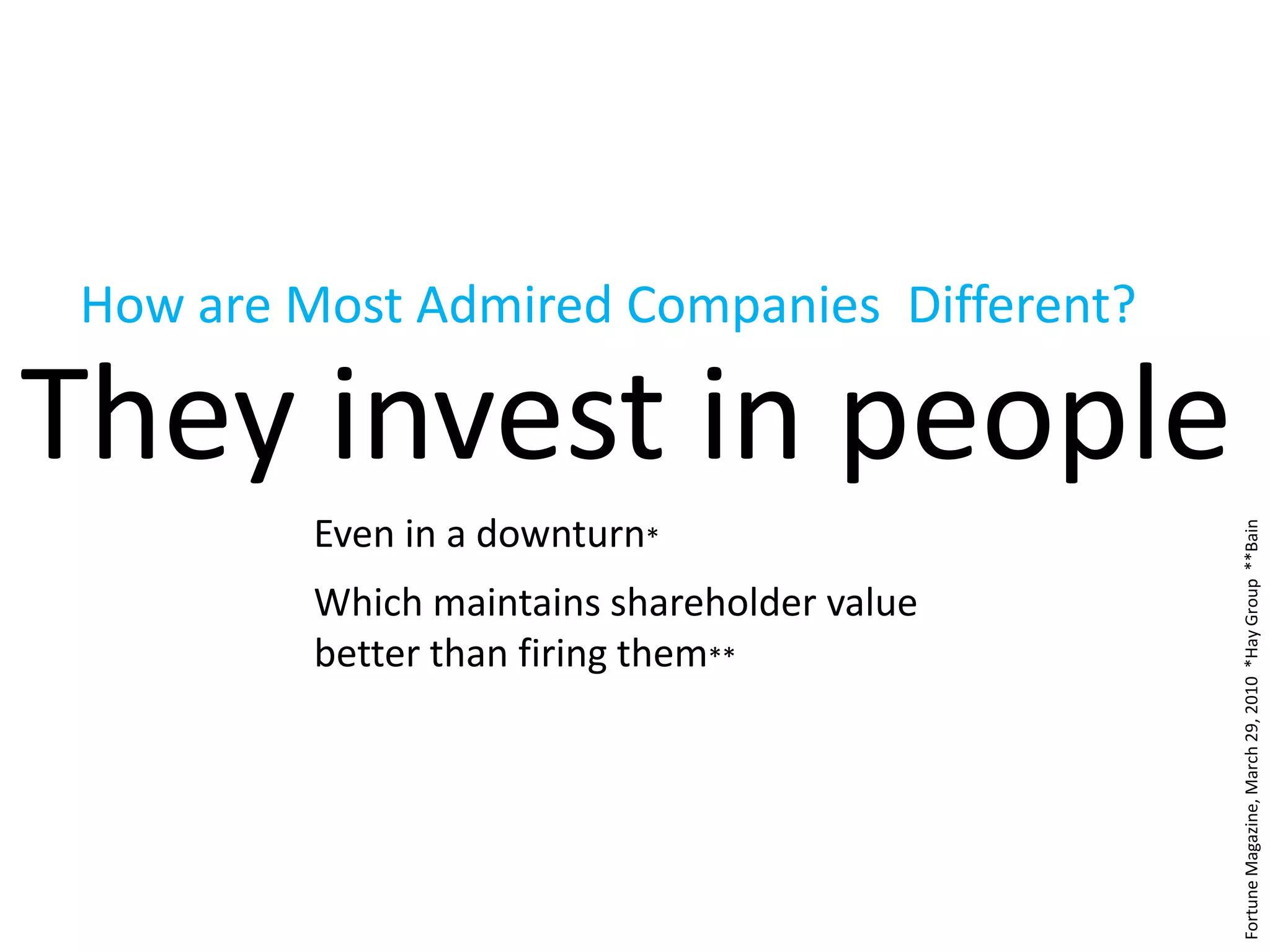 How are Most Admired Companies  Different?They invest in peopleEven in a downturn*Which maintains shareholder value better than firing them**Fortune Magazine, March 29, 2010  *Hay Group  **Bain