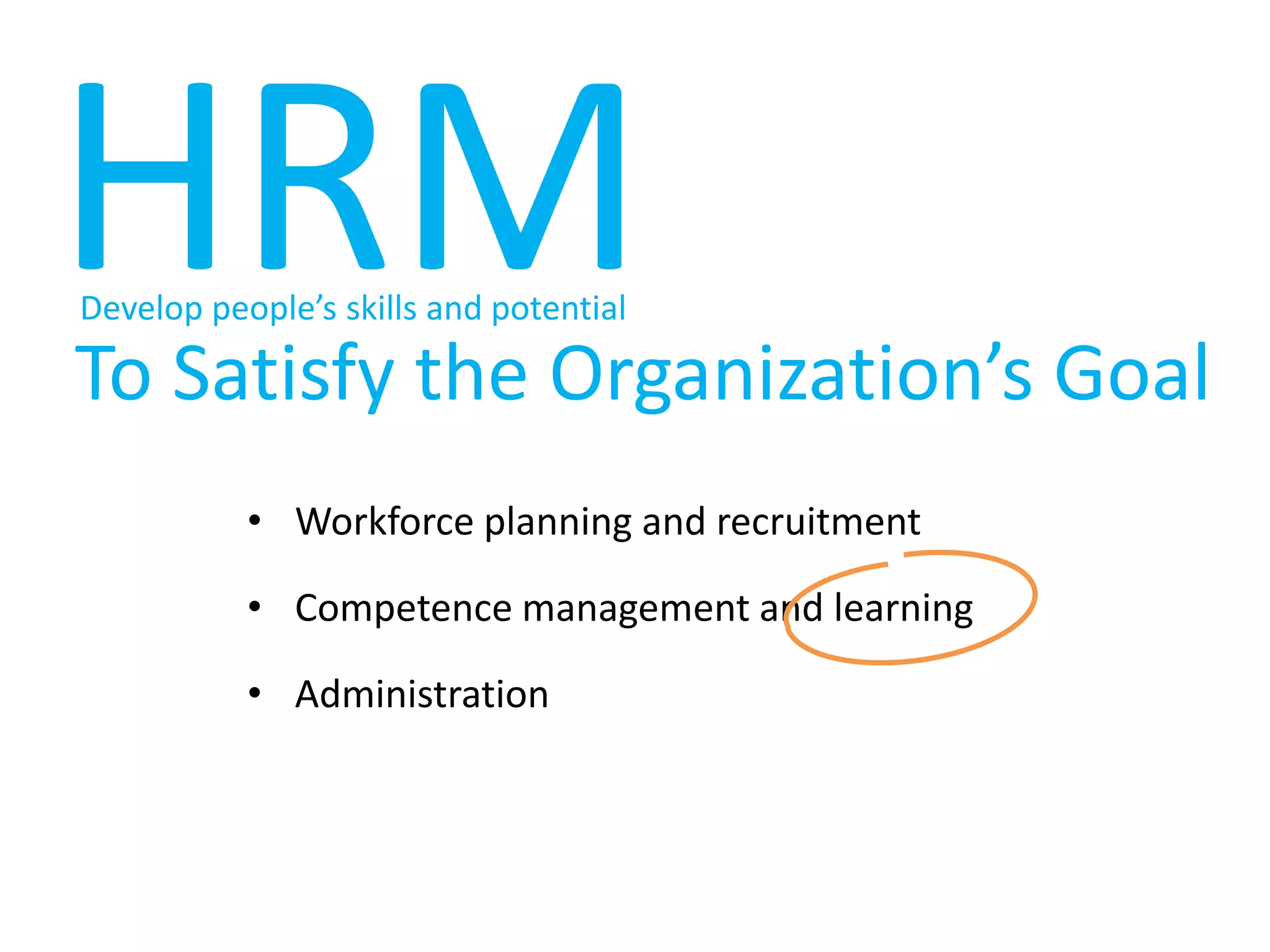 HRMDevelop people’s skills and potentialTo Satisfy the Organization’s GoalWorkforce planning and recruitmentCompetence management and learningAdministration
