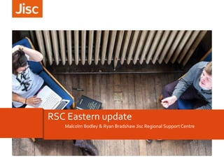 RSC Eastern update
Malcolm Bodley & Ryan Bradshaw Jisc Regional Support Centre

 