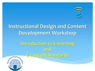 Instructional Design and Content
     Development Workshop
    Introduction to E-learning
               and
       E-Content Standards
 