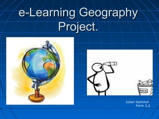 e-Learning Geographye-Learning Geography
Project.Project.
Julian Sammut
Form 3.2
 