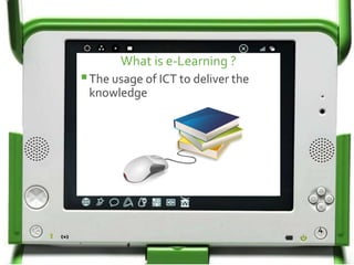 What is e-Learning ?
The usage of ICT to deliver the
knowledge
4