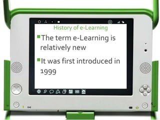 History of e-Learning
The term e-Learning is
relatively new
It was first introduced in
1999
6