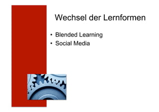 Wechsel der Lernformen
•  Blended Learning
•  Social Media
 