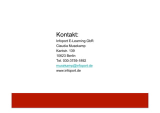 E-Learning einführen
Kontakt:
Infoport E-Learning GbR
Claudia Musekamp
Kantstr. 139
10623 Berlin
Tel. 030-3759-1892
musekamp@infoport.de
www.infoport.de
 
