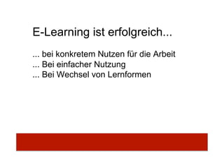 E-Learning ist erfolgreich...
... bei konkretem Nutzen für die Arbeit
... Bei einfacher Nutzung
... Bei Wechsel von Lernformen
 