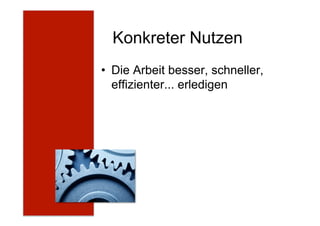 Konkreter Nutzen
•  Die Arbeit besser, schneller,
effizienter... erledigen
 