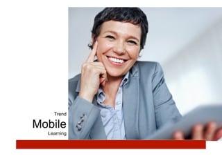 Trend
Mobile
Learning
 