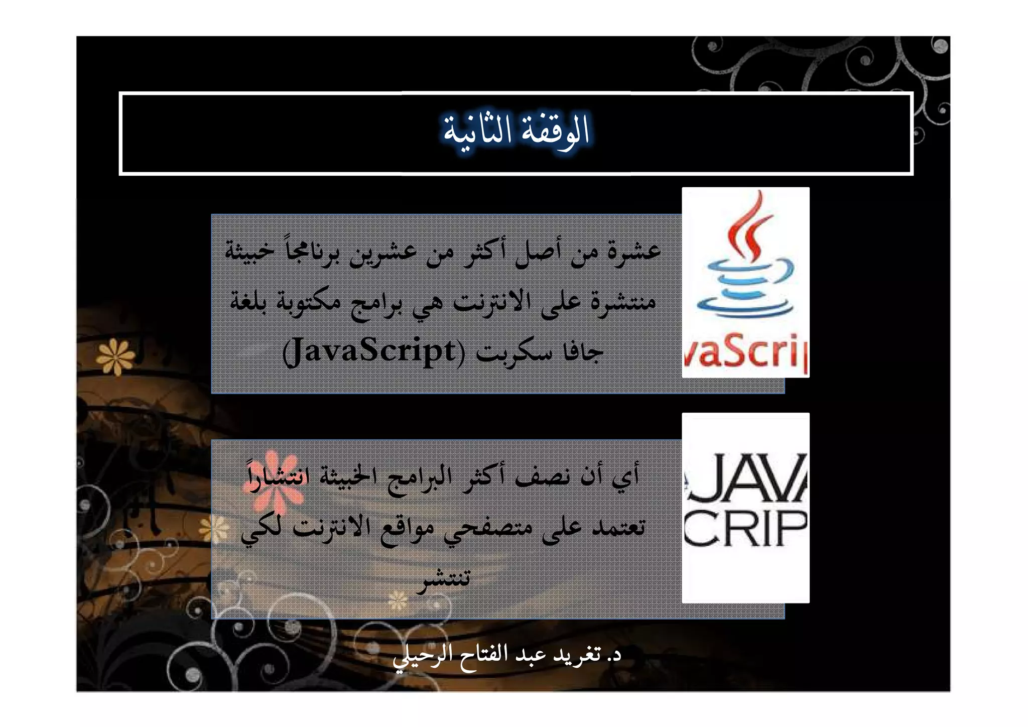 ‫ﺧﺒﻴﺜﺔ‬ ً‫ﺎ‬‫ﳎ‬ʭ‫ﺑﺮ‬ ‫ﻳﻦ‬‫ﺮ‬‫ﻋﺸ‬ ‫ﻣﻦ‬ ‫أﻛﺜﺮ‬ ‫أﺻﻞ‬ ‫ﻣﻦ‬ ‫ﻋﺸﺮة‬
‫ﺑﻠﻐﺔ‬ ‫ﻣﻜﺘﻮﺑﺔ‬ ‫اﻣﺞ‬‫ﺮ‬‫ﺑ‬ ‫ﻫﻲ‬ ‫ﻧﺖ‬‫ﱰ‬‫اﻻﻧ‬ ‫ﻋﻠﻰ‬ ‫ﻣﻨﺘﺸﺮة‬
‫ﺑﺖ‬‫ﺮ‬‫ﺳﻜ‬ ‫ﺟﺎﻓﺎ‬)JavaScript(
ً‫ا‬‫ر‬‫اﻧﺘﺸﺎ‬ ‫اﳋﺒﻴﺜﺔ‬ ‫اﻣﺞ‬‫ﱪ‬‫اﻟ‬ ‫أﻛﺜﺮ‬ ‫ﻧﺼﻒ‬ ‫أن‬ ‫أي‬
‫ﻟﻜﻲ‬ ‫ﻧﺖ‬‫ﱰ‬‫اﻻﻧ‬ ‫ﻣﻮاﻗﻊ‬ ‫ﻣﺘﺼﻔﺤﻲ‬ ‫ﻋﻠﻰ‬ ‫ﺗﻌﺘﻤﺪ‬
‫ﺗﻨﺘﺸﺮ‬
^ ^^ ^
‫د‬‫د‬‫د‬‫د‬....‫الرحي‬ ‫الفتاح‬ ‫عبد‬ ‫يد‬‫تغر‬‫الرحي‬ ‫الفتاح‬ ‫عبد‬ ‫يد‬‫تغر‬‫الرحي‬ ‫الفتاح‬ ‫عبد‬ ‫يد‬‫تغر‬‫الرحي‬ ‫الفتاح‬ ‫عبد‬ ‫يد‬‫تغر‬
 