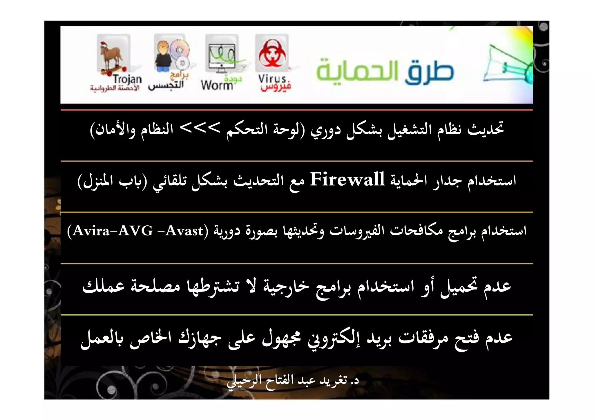 ‫دوري‬ ‫ﺑﺸﻜﻞ‬ ‫اﻟﺘﺸﻐﻴﻞ‬ ‫ﻧﻈﺎم‬ ‫ﲢﺪﻳﺚ‬)‫اﻟﺘﺤﻜﻢ‬ ‫ﻟﻮﺣﺔ‬<<<‫واﻷﻣﺎن‬ ‫اﻟﻨﻈﺎم‬(
‫اﳊﻤﺎﻳﺔ‬ ‫ﺟﺪار‬ ‫اﺳﺘﺨﺪام‬Firewall‫ﺗﻠﻘﺎﺋﻲ‬ ‫ﺑﺸﻜﻞ‬ ‫اﻟﺘﺤﺪﻳﺚ‬ ‫ﻣﻊ‬)‫اﳌﻨﺰل‬ ‫ب‬ʪ(
‫ﻳﺔ‬‫ر‬‫دو‬ ‫ﺑﺼﻮرة‬ ‫وﲢﺪﻳﺜﻬﺎ‬ ‫اﻟﻔﲑوﺳﺎت‬ ‫ﻣﻜﺎﻓﺤﺎت‬ ‫اﻣﺞ‬‫ﺮ‬‫ﺑ‬ ‫اﺳﺘﺨﺪام‬)Avira-AVG -Avast(
‫ﻋﻤﻠﻚ‬ ‫ﻣﺼﻠﺤﺔ‬ ‫ﺗﺸﱰﻃﻬﺎ‬ ‫ﻻ‬ ‫ﺧﺎرﺟﻴﺔ‬ ‫اﻣﺞ‬‫ﺮ‬‫ﺑ‬ ‫اﺳﺘﺨﺪام‬ ‫أو‬ ‫ﲢﻤﻴﻞ‬ ‫ﻋﺪم‬
‫ﻟﻌﻤﻞ‬ʪ ‫اﳋﺎص‬ ‫ﺟﻬﺎزك‬ ‫ﻋﻠﻰ‬ ‫ﳎﻬﻮل‬ ‫إﻟﻜﱰوﱐ‬ ‫ﻳﺪ‬‫ﺮ‬‫ﺑ‬ ‫ﻣﺮﻓﻘﺎت‬ ‫ﻓﺘﺢ‬ ‫ﻋﺪم‬
‫د‬‫د‬‫د‬‫د‬....‫الرحي‬ ‫الفتاح‬ ‫عبد‬ ‫يد‬‫تغر‬‫الرحي‬ ‫الفتاح‬ ‫عبد‬ ‫يد‬‫تغر‬‫الرحي‬ ‫الفتاح‬ ‫عبد‬ ‫يد‬‫تغر‬‫الرحي‬ ‫الفتاح‬ ‫عبد‬ ‫يد‬‫تغر‬
 