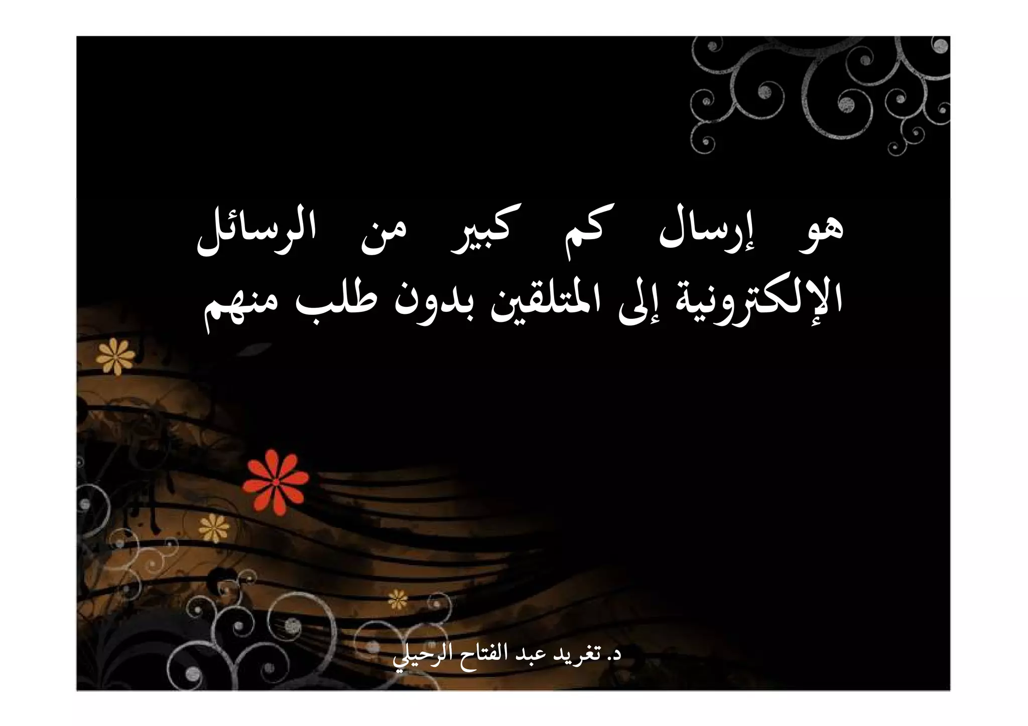 ‫ﻫﻮ‬‫إرﺳﺎل‬‫ﻛﻢ‬‫ﻛﺒﲑ‬‫ﻣﻦ‬‫اﻟﺮﺳﺎﺋﻞ‬
‫اﻹﻟﻜﱰوﻧﻴﺔ‬‫إﱃ‬‫اﳌﺘﻠﻘﲔ‬‫ﺑﺪون‬‫ﻃﻠﺐ‬‫ﻣﻨﻬﻢ‬
‫د‬‫د‬‫د‬‫د‬....‫الرحي‬ ‫الفتاح‬ ‫عبد‬ ‫يد‬‫تغر‬‫الرحي‬ ‫الفتاح‬ ‫عبد‬ ‫يد‬‫تغر‬‫الرحي‬ ‫الفتاح‬ ‫عبد‬ ‫يد‬‫تغر‬‫الرحي‬ ‫الفتاح‬ ‫عبد‬ ‫يد‬‫تغر‬
 