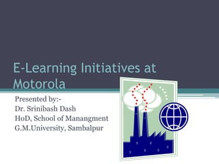 E-Learning Initiatives at
Motorola
Presented by:-
Dr. Srinibash Dash
HoD, School of Manangment
G.M.University, Sambalpur
 