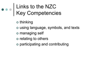 Links to the NZC
Key Competencies
 thinking
 using language, symbols, and texts
 managing self
 relating to others
 participating and contributing
 