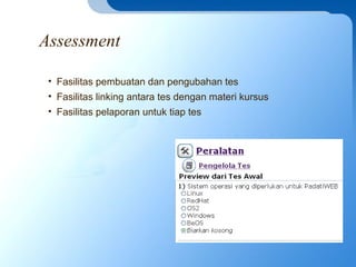 Assessment
• Fasilitas pembuatan dan pengubahan tes
• Fasilitas linking antara tes dengan materi kursus
• Fasilitas pelaporan untuk tiap tes
 