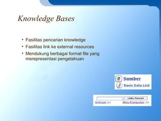 Knowledge Bases
• Fasilitas pencarian knowledge
• Fasilitas link ke external resources
• Mendukung berbagai format file yang
merepresentasi pengetahuan
 