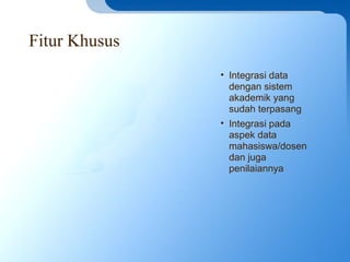 Fitur Khusus
• Integrasi data
dengan sistem
akademik yang
sudah terpasang
• Integrasi pada
aspek data
mahasiswa/dosen
dan juga
penilaiannya
 