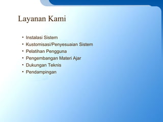 Layanan Kami
• Instalasi Sistem
• Kustomisasi/Penyesuaian Sistem
• Pelatihan Pengguna
• Pengembangan Materi Ajar
• Dukungan Teknis
• Pendampingan
 
