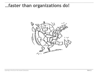 …faster than organizations do!




Learning in the Era of the Instant Enterprise   Slide 23
 
