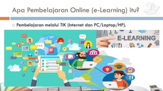 Apa Pembelajaran Online (e-Learning) itu?
¨ Pembelajaran melalui TIK (Internet dan PC/Laptop/HP).
 