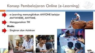 Konsep Pembelajaran Online (e-Learning)
¨ e-Learning memungkinkan ANYONE belajar
ANYWHERE, ANYTIME.
¨ Menggunakan TIK
Mode:
¨ Singkron dan Asinkron
 