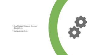 • Analítica de Datos en Centros
Educativos
• campus.ucavila.es
 