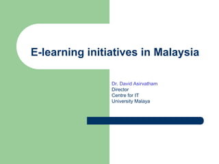 E-learning initiatives in Malaysia Dr. David Asirvatham Director Centre for IT University Malaya 