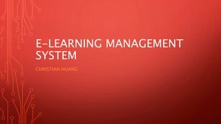 E-LEARNING MANAGEMENT
SYSTEM
CHRISTIAN HUANG
 