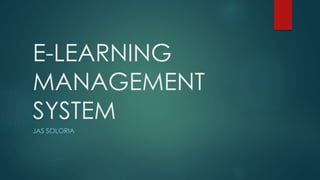 E-LEARNING
MANAGEMENT
SYSTEM
JAS SOLORIA
 
