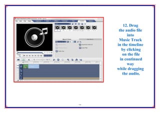 12. Drag
      the audio file
           into
      Music Track
     in the timeline
        by clicking
        on the file
       in continued
           way
     while dragging
        the audio.



       11. Select
       the audio
       you want
16      to edit
       and click
 
