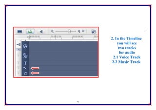 1. Choose "Audio"
             from the
     2. In the Timeline
            gallery list
         you will see
          twopressing
           by tracks
              on this
           for audio
      2.1 buttonTrack
           Voice "".
     2.2 Music Track




28
 