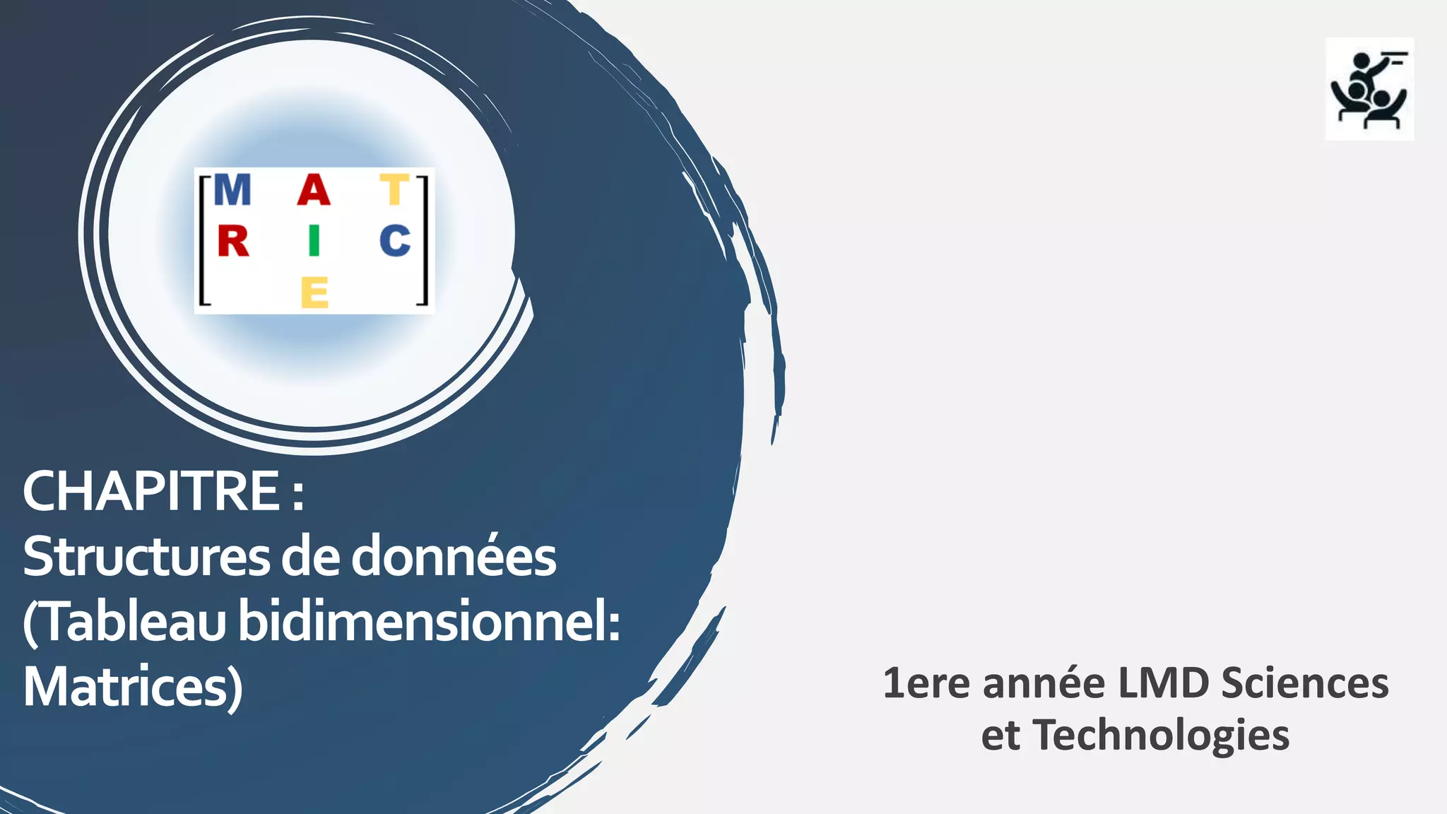 CHAPITRE:
Structuresdedonnées
(Tableaubidimensionnel:
Matrices) 1ere année LMD Sciences
et Technologies
 