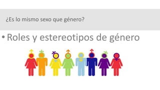 ¿Es lo mismo sexo que género?
• Roles y estereotipos de género
 