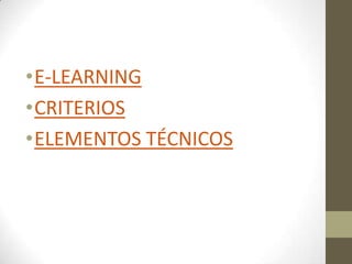 •E-LEARNING
•CRITERIOS
•ELEMENTOS TÉCNICOS
 