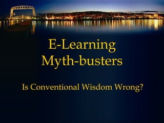 E-Learning Myth-busters Is Conventional Wisdom Wrong? 