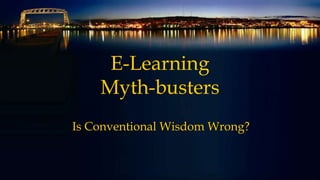E-Learning
Myth-busters
Is Conventional Wisdom Wrong?
 