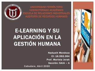 Naduath Mendoza
CI: 16.592.064
Prof. Marieta Jerak
Sección: SAIA – A
Cabudare, Abril 2020
E-LEARNING Y SU
APLICACIÓN EN LA
GESTIÓN HUMANA
 