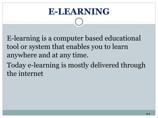 8-3
E-LEARNING
E-learning is a computer based educational
tool or system that enables you to learn
anywhere and at any time.
Today e-learning is mostly delivered through
the internet
 