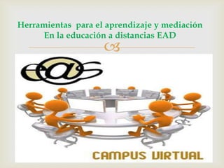 Herramientas para el aprendizaje y mediación
En la educación a distancias EAD
