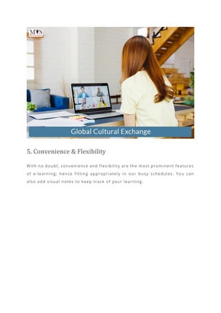 5. Convenience & Flexibility
With no doubt, convenience and flexibility are the most prominent features
of e-learning; hence fitting appropriately in our busy schedules. You can
also add visual notes to keep track of your learning.
 