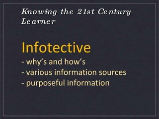 Knowing the 21st Century LearnerInfotective- why’s and how’s- various information sources- purposeful information