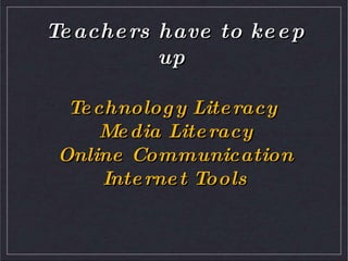 Teachers have to keep up Technology Literacy Media LiteracyOnline CommunicationInternet Tools