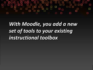 With Moodle, you add a new
set of tools to your existing
instructional toolbox
 