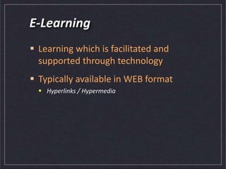 E-Learning
 Learning which is facilitated and
supported through technology
 Typically available in WEB format
 Hyperlinks / Hypermedia
 