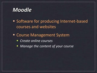 Moodle
 Software for producing Internet-based
courses and websites
 Course Management System
 Create online courses
 Manage the content of your course
 