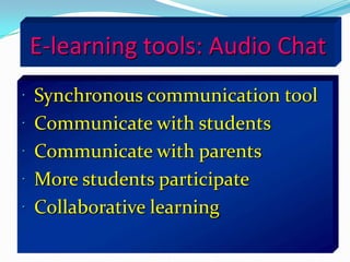 E-learning tools: Audio Chat
 Synchronous communication tool
 Communicate with students
 Communicate with parents
 More students participate
 Collaborative learning
 