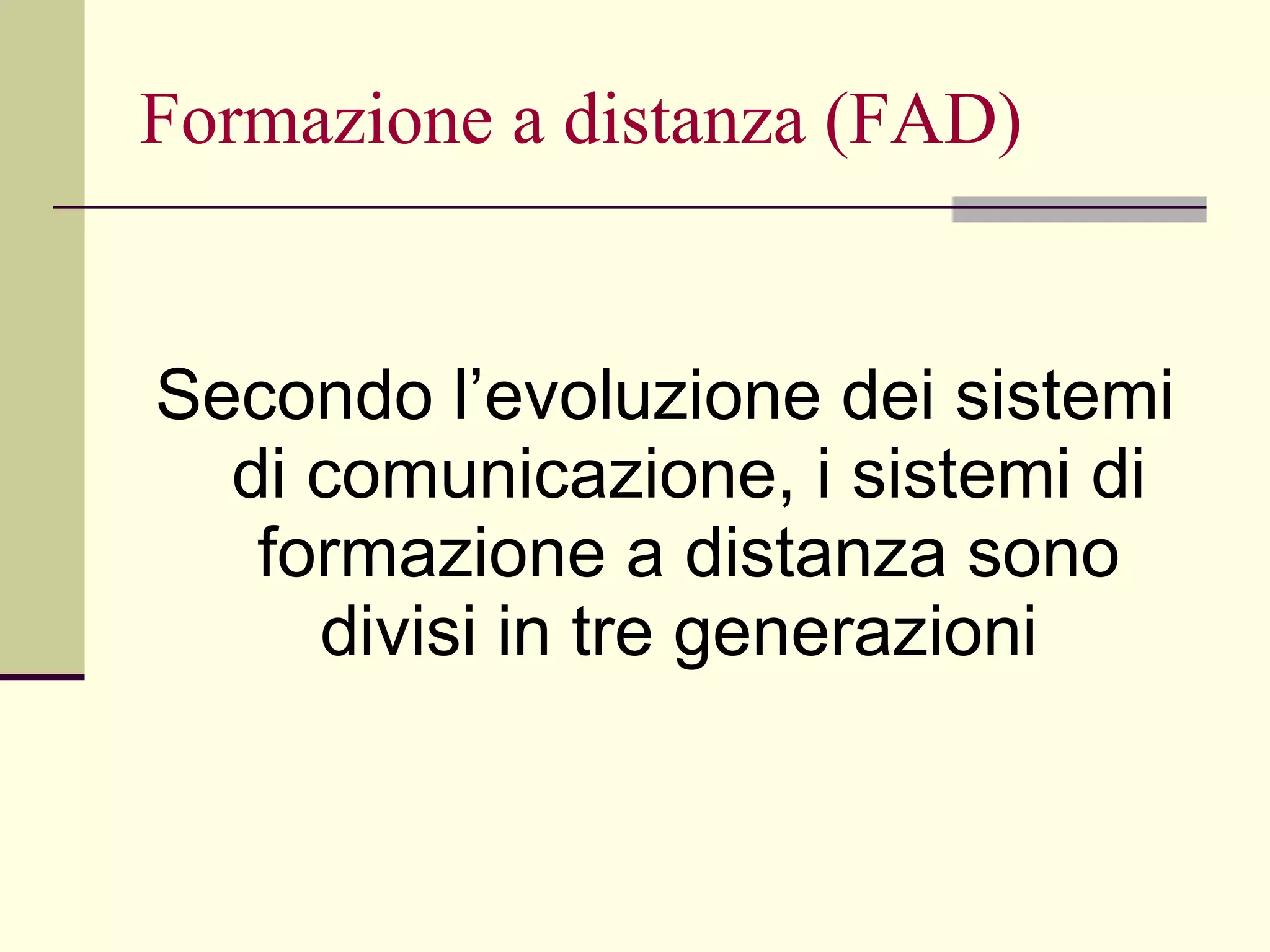Formazione a distanza (FAD) Secondo l’evoluzione dei sistemi di comunicazione, i sistemi di formazione a distanza sono divisi in tre generazioni  