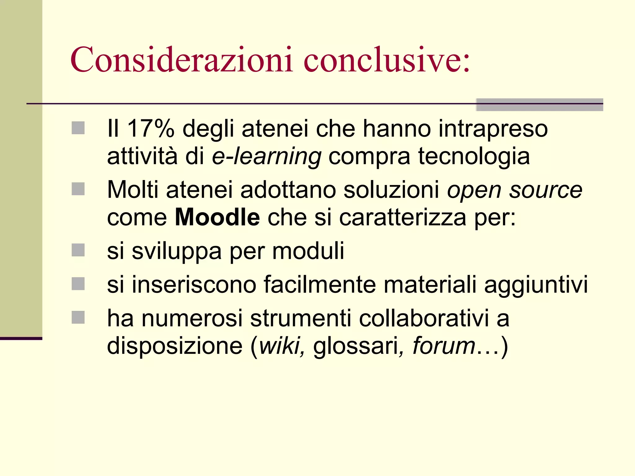 Considerazioni conclusive: Il 17% degli atenei che hanno intrapreso attività di  e-learning  compra tecnologia  Molti atenei adottano soluzioni  open source  come  Moodle  che si caratterizza per: si sviluppa per moduli si inseriscono facilmente materiali aggiuntivi ha numerosi strumenti collaborativi a disposizione ( wiki,  glossari , forum …) 