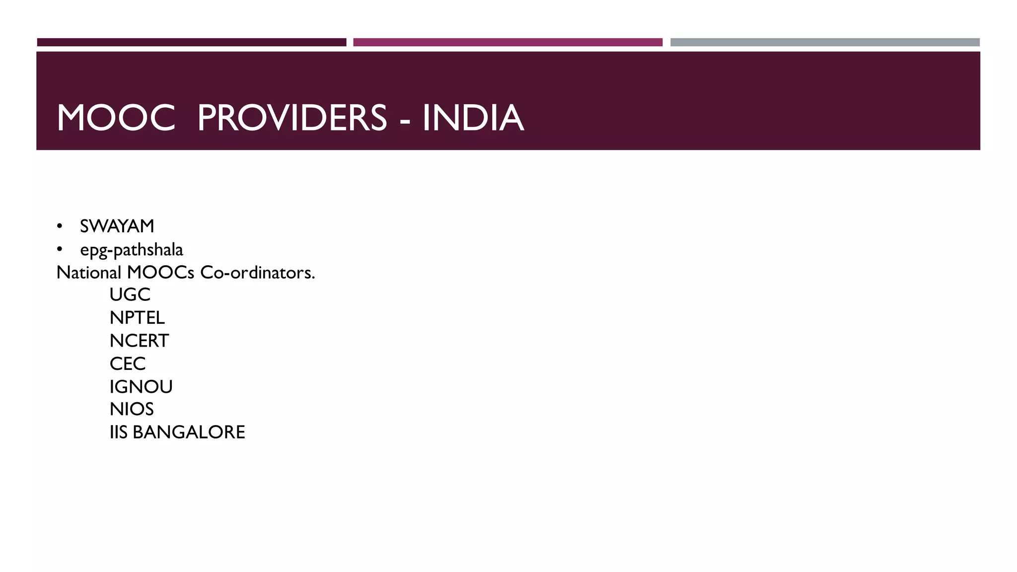 MOOC PROVIDERS - INDIA
• SWAYAM
• epg-pathshala
National MOOCs Co-ordinators.
UGC
NPTEL
NCERT
CEC
IGNOU
NIOS
IIS BANGALORE
 